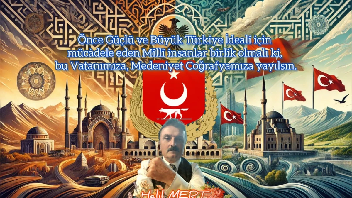 Büyük Türkiye İdeali için mücadele edenler birlik olmalı ki bu, vatanımıza, coğrafyamıza yayılsın