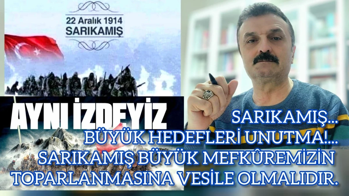 Sarıkamış... Büyük hedefleri unutma!.. Sarıkamış, büyük mefkûremizin toparlanmasına vesile olmalıdır!