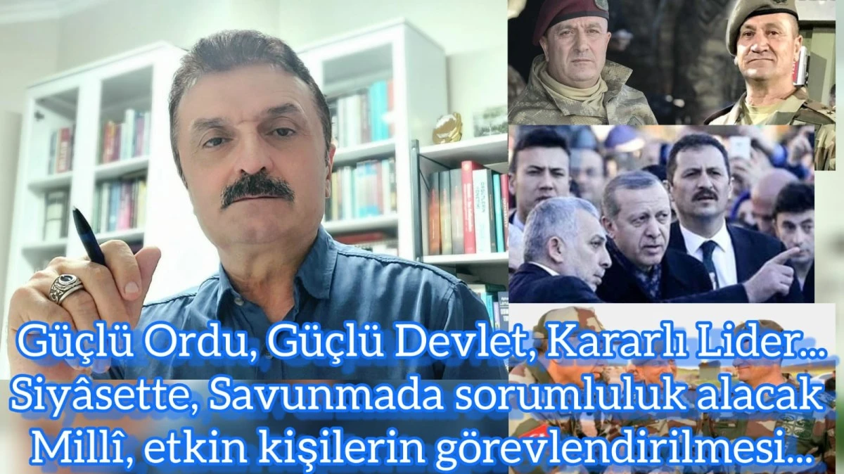 Güçlü Ordu, Güçlü Devlet, Kararlı Lider... Siyasette, Savunmada sorumluluk alacak Millî, etkin kişiler görevlendirilmeli...