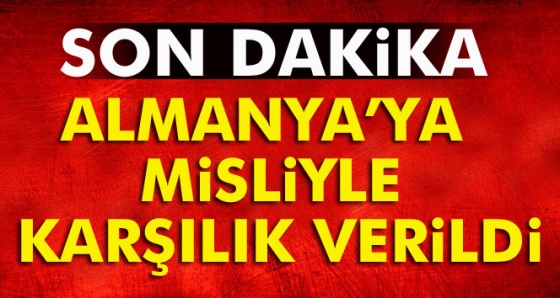 Almanya’ya misliyle karşılık verildi