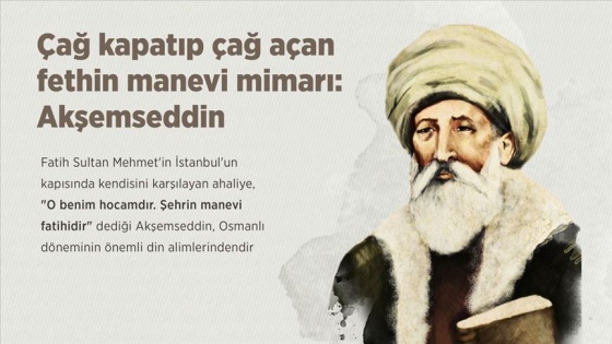 Çağ kapatıp çağ açan fethin manevi mimarı: Akşemseddin