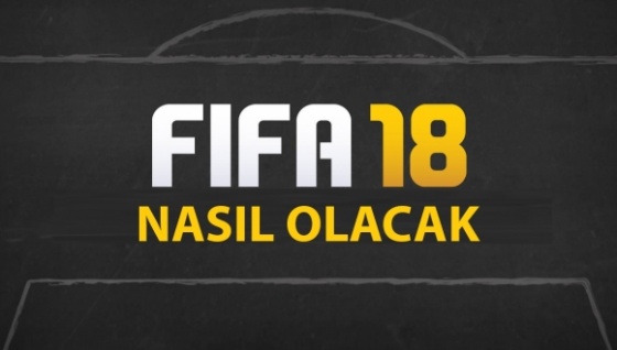 FIFA 18 nasıl olacak? - İşte tüm bilinenler!