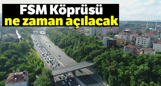 FSM Köprüsü ne zaman açılacak, FSM'deki çalışmalar ne zaman bitecek?