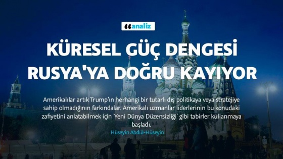 Küresel güç dengesi Rusya&#039;ya doğru kayıyor