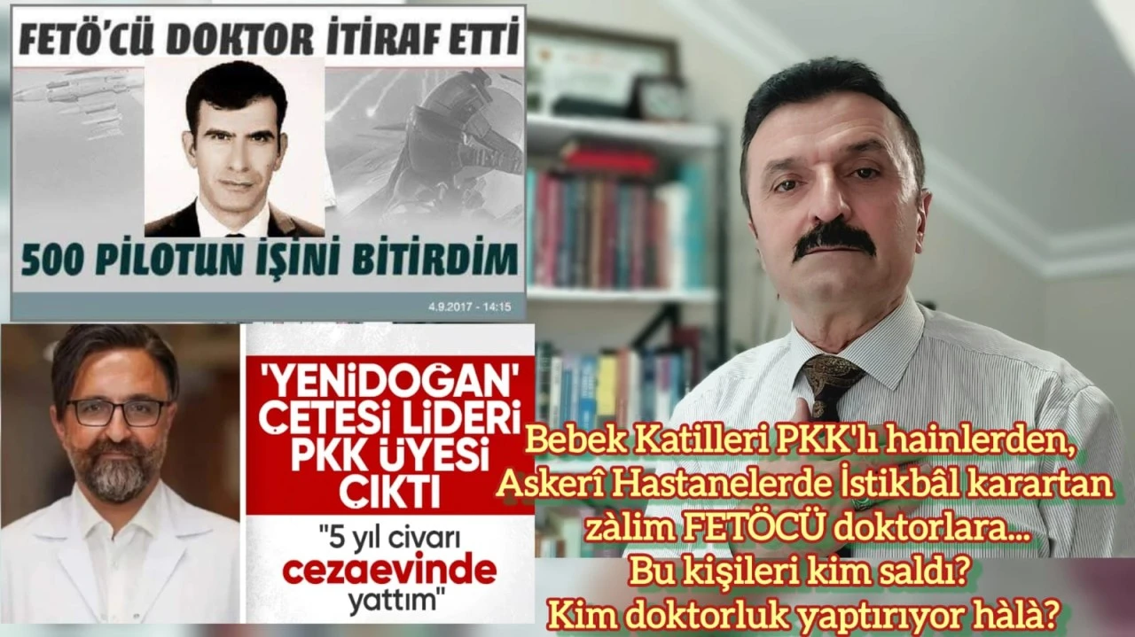 Bebek katilleri PKK'lı hainlerden, Askerî Hastanelerde İstikbâl karartan zalim FETÖ’CÜ doktorlara... -E. Yarbay Halil Mert yazdı-