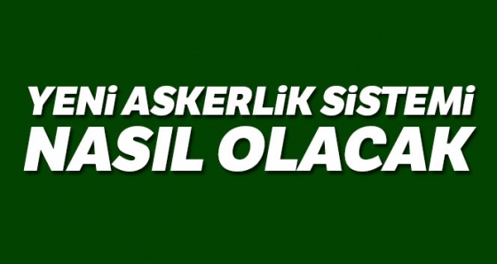 Yeni askerlik sistemi nasıl olacak| Yeni Askerlik sistemi ne zaman yürürlüğe girecek