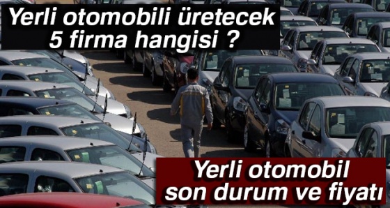 Yerli otomobil üretecek beş firma hangisi ? Yerli otomobil son durum ve fiyatı