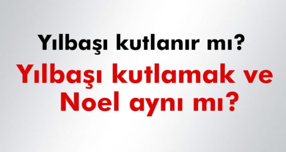 Yılbaşı ile Noel aynı mı? Yılbaşı kutlamak caiz mi? Noel gecesi ne zaman?