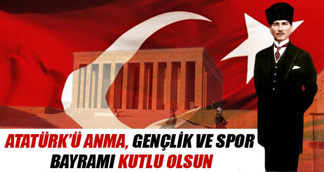 Atatürk'ü Anma Gençlik ve Spor Bayramı Kutlu olsun