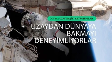 &quot;Dünya'dan uzaya bakmanın aksini tecrübe edenler&quot;