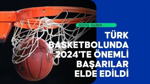 Türk basketbolunda 2024'te önemli başarılar elde edildi